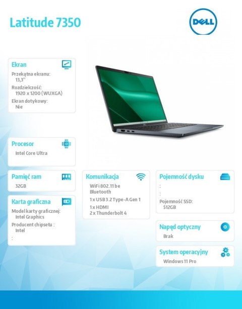 Notebook Latitude 7350 Win11Pro Ultra 7 165U/32GB/512GB SSD Gen4/13.3' FHD+/Int/FgrPr&SmtCd/IR Cam/Mic/WLAN+BT/Backlit Kb/3C/vPr Notebook Latitude 7350 Win11Pro Ultra 7 165U/32GB/512GB SSD Gen4/13.3' FHD+/Int/FgrPr&SmtCd/IR Cam/Mic/WLAN+BT/Backlit Kb/3C/vPr